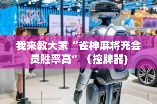 我来教大家“雀神麻将充会员胜率高”（控牌器)