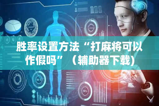 胜率设置方法“打麻将可以作假吗”（辅助器下载)