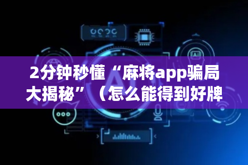 2分钟秒懂“麻将app骗局大揭秘”（怎么能得到好牌)