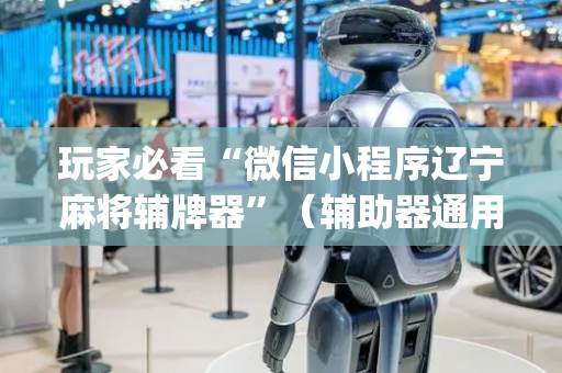玩家必看“微信小程序辽宁麻将辅牌器”（辅助器通用版)