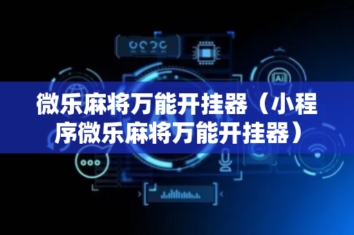 微乐麻将万能开挂器（小程序微乐麻将万能开挂器）