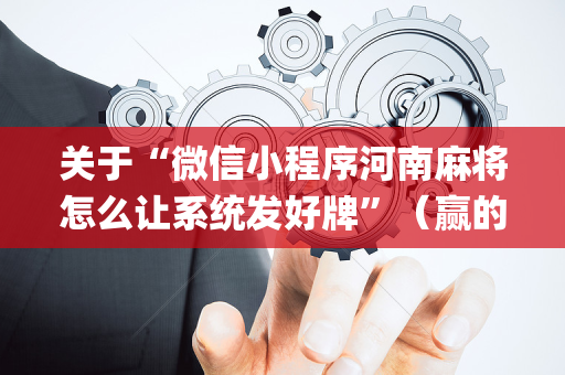 关于“微信小程序河南麻将怎么让系统发好牌”（赢的技巧规律)