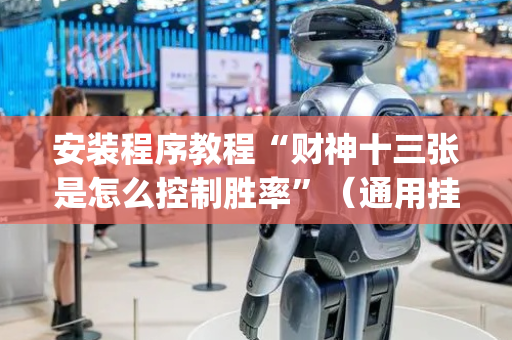 安装程序教程“财神十三张是怎么控制胜率”（通用挂软件多少钱)