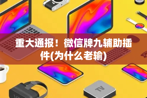重大通报！微信牌九辅助插件(为什么老输)