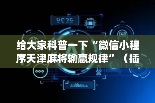 给大家科普一下“微信小程序天津麻将输赢规律”（插件开挂免费AI)