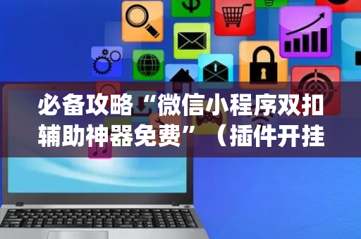 必备攻略“微信小程序双扣辅助神器免费”（插件开挂免费AI)