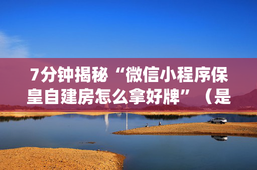 7分钟揭秘“微信小程序保皇自建房怎么拿好牌”（是否能开挂)