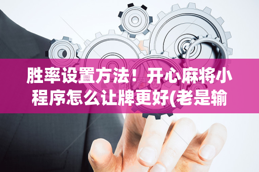胜率设置方法！开心麻将小程序怎么让牌更好(老是输怎么办)