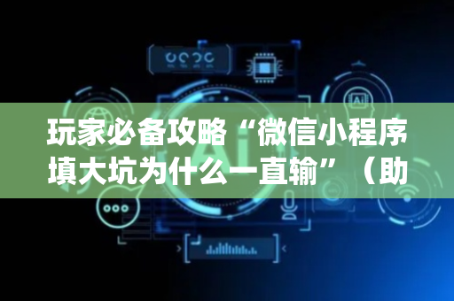 玩家必备攻略“微信小程序填大坑为什么一直输”（助赢神器购买)