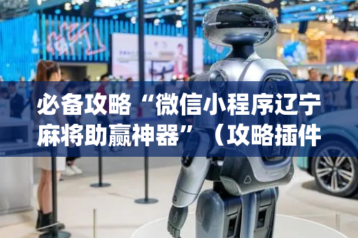 必备攻略“微信小程序辽宁麻将助赢神器”（攻略插件)