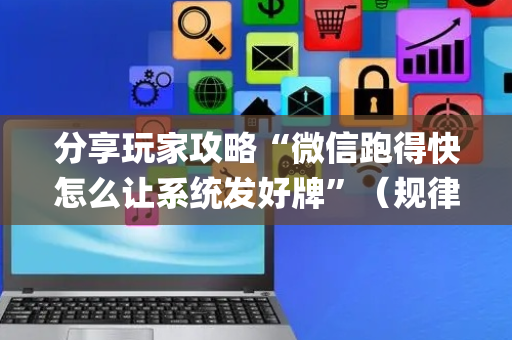 分享玩家攻略“微信跑得快怎么让系统发好牌”（规律确实有挂)