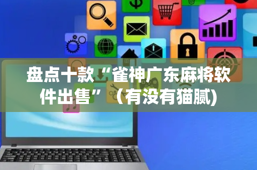 盘点十款“雀神广东麻将软件出售”（有没有猫腻)