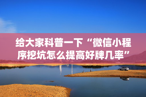 给大家科普一下“微信小程序挖坑怎么提高好牌几率”（辅助器下载)