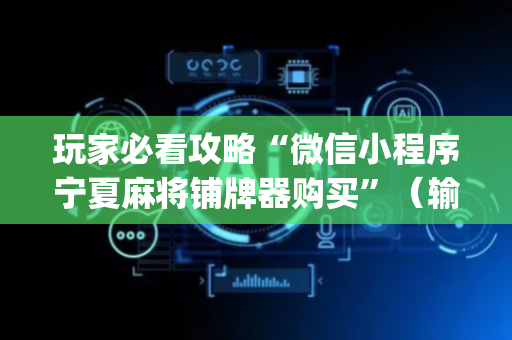 玩家必看攻略“微信小程序宁夏麻将铺牌器购买”（输赢跟id号有关系吗)