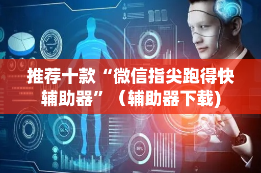 推荐十款“微信指尖跑得快辅助器”（辅助器下载)