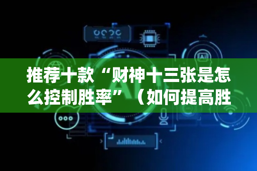 推荐十款“财神十三张是怎么控制胜率”（如何提高胜率)