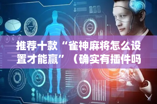 推荐十款“雀神麻将怎么设置才能赢”（确实有插件吗)