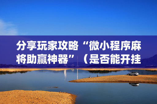 分享玩家攻略“微小程序麻将助赢神器”（是否能开挂)