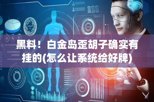 黑料！白金岛歪胡子确实有挂的(怎么让系统给好牌)