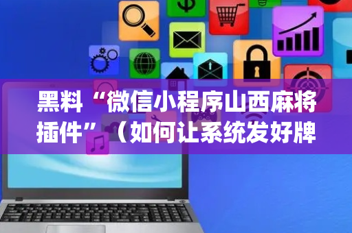 黑料“微信小程序山西麻将插件”（如何让系统发好牌)