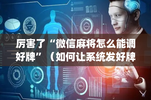 厉害了“微信麻将怎么能调好牌”（如何让系统发好牌)