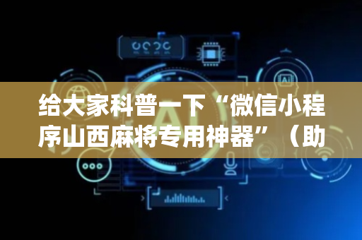 给大家科普一下“微信小程序山西麻将专用神器”（助赢神器购买)