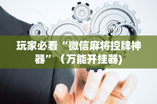 玩家必看“微信麻将控牌神器”（万能开挂器)