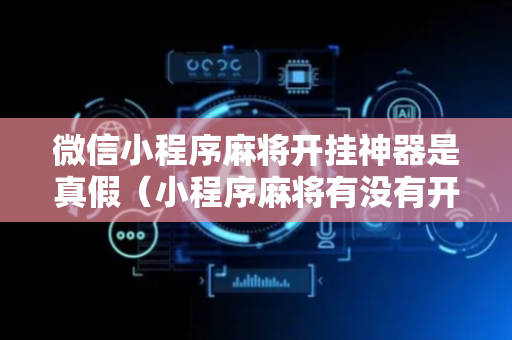 微信小程序麻将开挂神器是真假（小程序麻将有没有开挂）