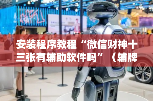 安装程序教程“微信财神十三张有辅助软件吗”（辅牌器插件购买)