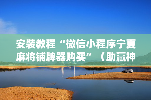 安装教程“微信小程序宁夏麻将铺牌器购买”（助赢神器)