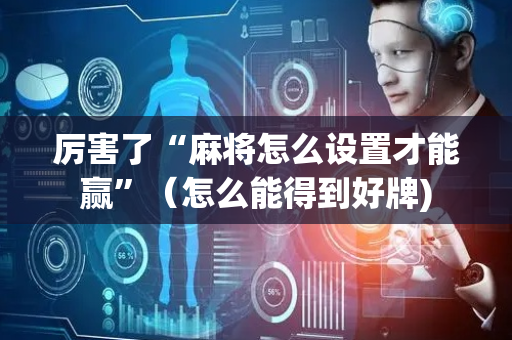 厉害了“麻将怎么设置才能赢”（怎么能得到好牌)