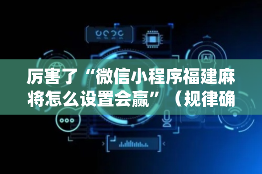 厉害了“微信小程序福建麻将怎么设置会赢”（规律确实有挂)