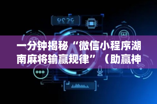 一分钟揭秘“微信小程序湖南麻将输赢规律”（助赢神器)