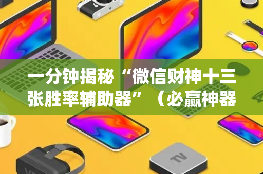 一分钟揭秘“微信财神十三张胜率辅助器”（必赢神器)