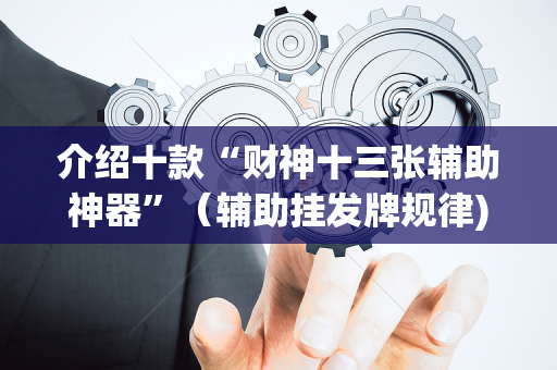 介绍十款“财神十三张辅助神器”（辅助挂发牌规律)