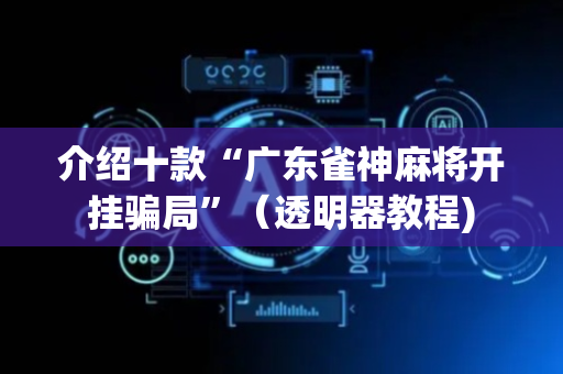 介绍十款“广东雀神麻将开挂骗局”（透明器教程)