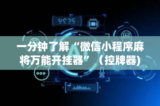 一分钟了解“微信小程序麻将万能开挂器”（控牌器)