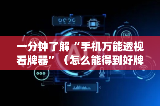 一分钟了解“手机万能透视看牌器”（怎么能得到好牌)