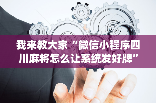 我来教大家“微信小程序四川麻将怎么让系统发好牌”（万能开挂神器)