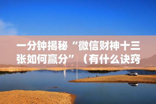 一分钟揭秘“微信财神十三张如何赢分”（有什么诀窍)