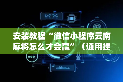 安装教程“微信小程序云南麻将怎么才会赢”（通用挂软件多少钱)