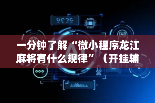 一分钟了解“微小程序龙江麻将有什么规律”（开挂辅助脚本)