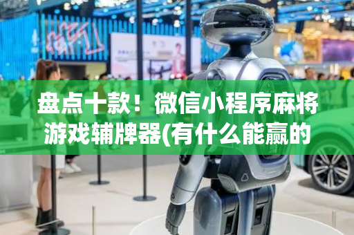 盘点十款！微信小程序麻将游戏辅牌器(有什么能赢的方法)