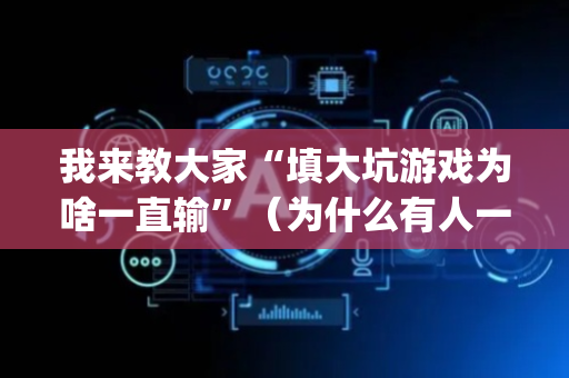 我来教大家“填大坑游戏为啥一直输”（为什么有人一直赢)
