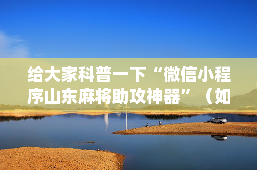 给大家科普一下“微信小程序山东麻将助攻神器”（如何提高胜率)