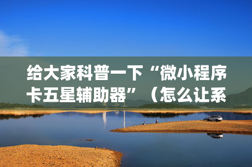 给大家科普一下“微小程序卡五星辅助器”（怎么让系统给你发好牌)
