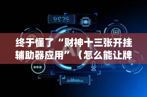 终于懂了“财神十三张开挂辅助器应用”（怎么能让牌好一点)