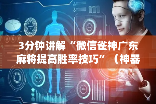 3分钟讲解“微信雀神广东麻将提高胜率技巧”（神器最新免费)