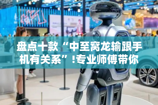 盘点十款“中至窝龙输跟手机有关系”!专业师傅带你一起了解（详细教程）-抖音