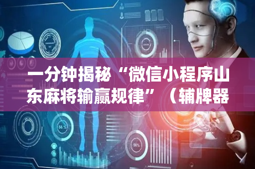 一分钟揭秘“微信小程序山东麻将输赢规律”（辅牌器插件购买)